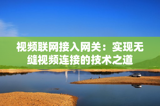 視頻聯網接入網關：實現無縫視頻連接的技術之道