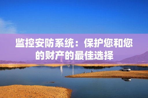 監控安防系統：保護您和您的財產的最佳選擇
