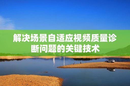 解決場景自適應視頻質量診斷問題的關鍵技術