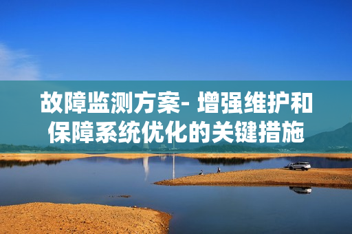 故障監(jiān)測方案- 增強維護和保障系統優(yōu)化的關鍵措施
