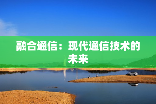 融合通信：現代通信技術的未來