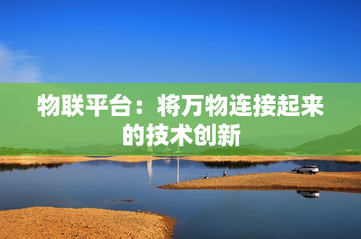 物聯(lián)平臺(tái)：將萬物連接起來的技術(shù)創(chuàng)新