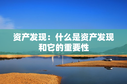資產(chǎn)發(fā)現(xiàn)：什么是資產(chǎn)發(fā)現(xiàn)和它的重要性