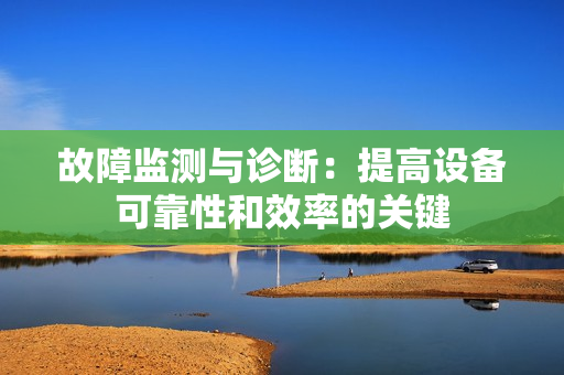 故障監測與診斷：提高設備可靠性和效率的關鍵