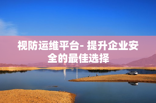 視防運維平臺- 提升企業安全的最佳選擇