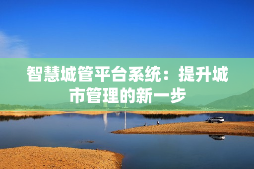 智慧城管平臺系統：提升城市管理的新一步