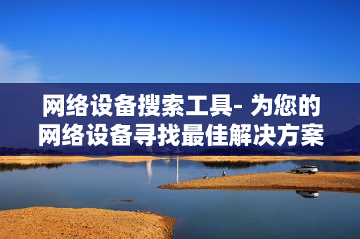 網絡設備搜索工具- 為您的網絡設備尋找最佳解決方案