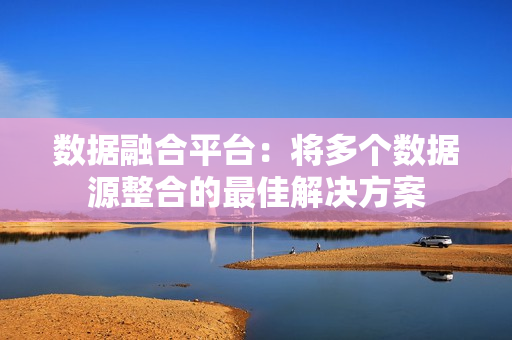 數據融合平臺：將多個數據源整合的最佳解決方案