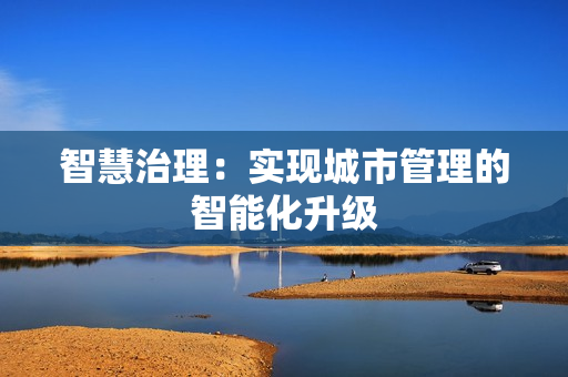 智慧治理：實現城市管理的智能化升級