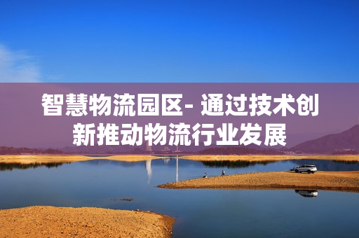 智慧物流園區- 通過技術創新推動物流行業發展