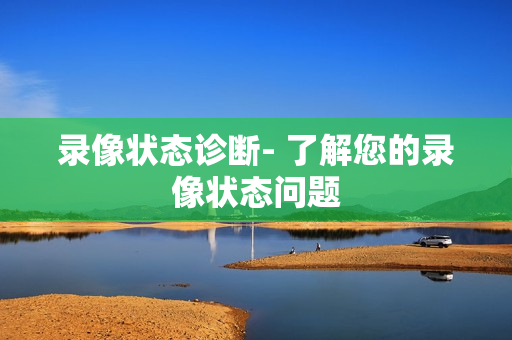 錄像狀態(tài)診斷- 了解您的錄像狀態(tài)問題