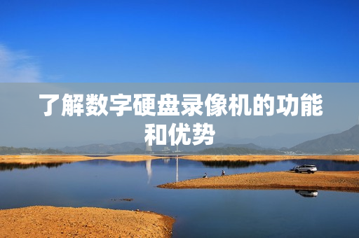 了解數(shù)字硬盤錄像機(jī)的功能和優(yōu)勢