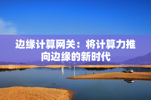 邊緣計算網關：將計算力推向邊緣的新時代