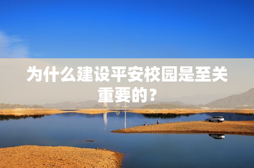 為什么建設(shè)平安校園是至關(guān)重要的？