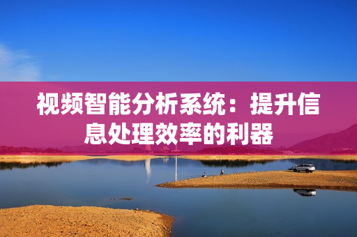 視頻智能分析系統：提升信息處理效率的利器