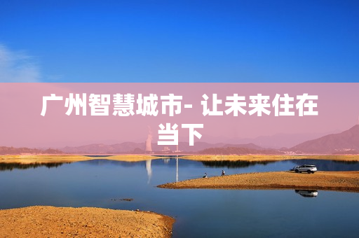 廣州智慧城市- 讓未來住在當下