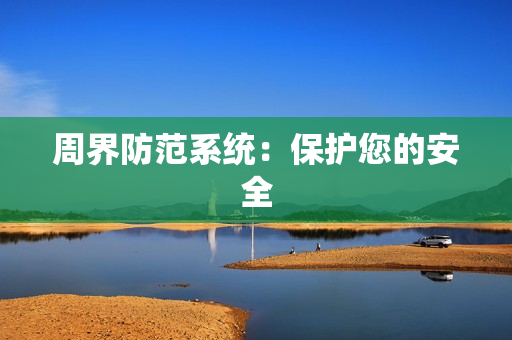 周界防范系統(tǒng)：保護您的安全