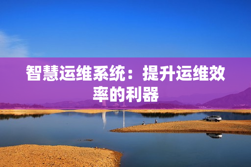 智慧運維系統：提升運維效率的利器