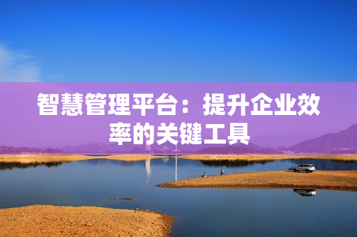 智慧管理平臺：提升企業效率的關鍵工具