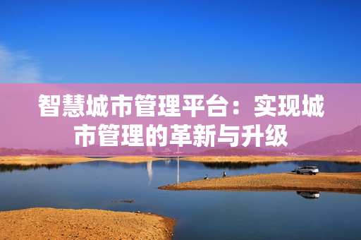 智慧城市管理平臺：實現城市管理的革新與升級