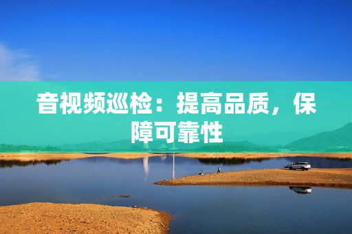 音視頻巡檢：提高品質，保障可靠性