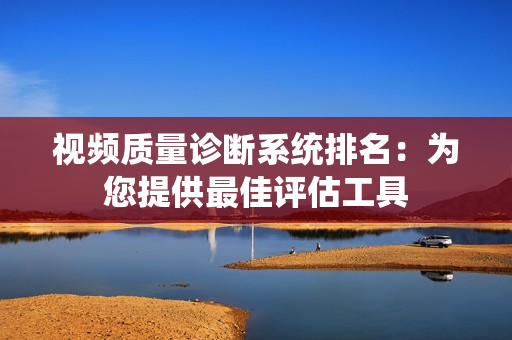 視頻質量診斷系統排名：為您提供最佳評估工具