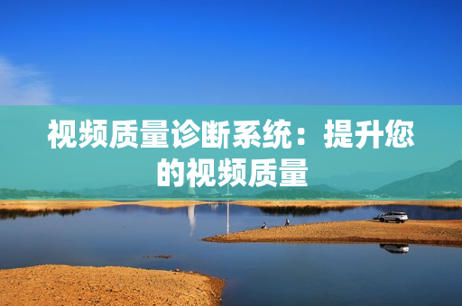 視頻質量診斷系統：提升您的視頻質量