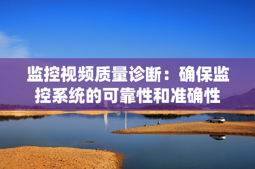 監控視頻質量診斷：確保監控系統的可靠性和準確性