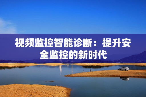 視頻監控智能診斷：提升安全監控的新時代