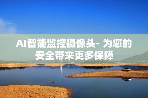 AI智能監控攝像頭- 為您的安全帶來更多保障
