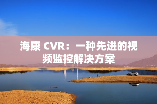 海康 CVR：一種先進的視頻監控解決方案