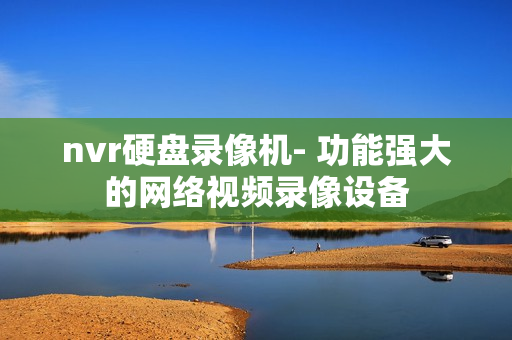 nvr硬盤錄像機- 功能強大的網絡視頻錄像設備